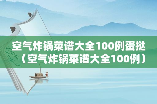 空气炸锅菜谱大全100例蛋挞（空气炸锅菜谱大全100例）