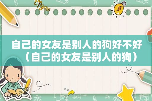 自己的女友是别人的狗好不好（自己的女友是别人的狗）