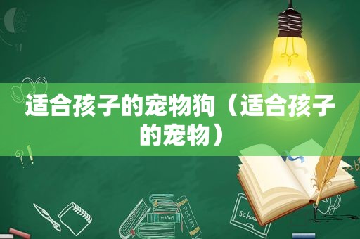 适合孩子的宠物狗（适合孩子的宠物）