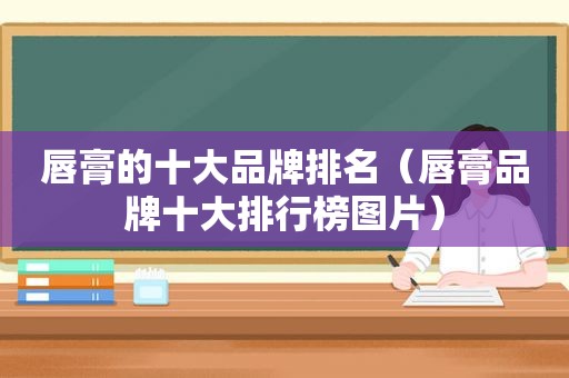 唇膏的十大品牌排名（唇膏品牌十大排行榜图片）