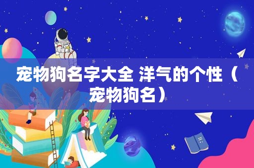 宠物狗名字大全 洋气的个性（宠物狗名）