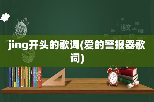 jing开头的歌词(爱的警报器歌词)