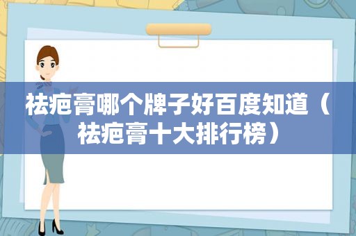 祛疤膏哪个牌子好百度知道（祛疤膏十大排行榜）
