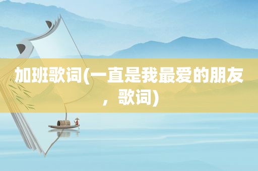 加班歌词(一直是我最爱的朋友，歌词)