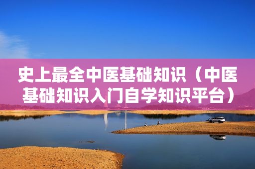 史上最全中医基础知识（中医基础知识入门自学知识平台）