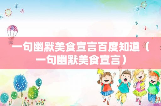 一句幽默美食宣言百度知道（一句幽默美食宣言）