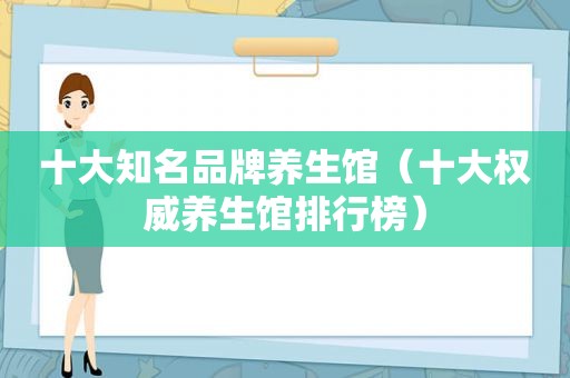 十大知名品牌养生馆（十大权威养生馆排行榜）