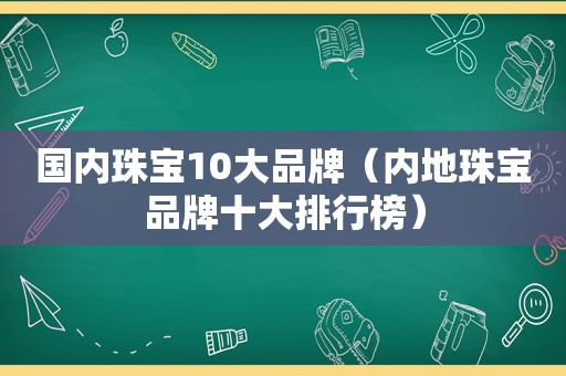 国内珠宝10大品牌（内地珠宝品牌十大排行榜）