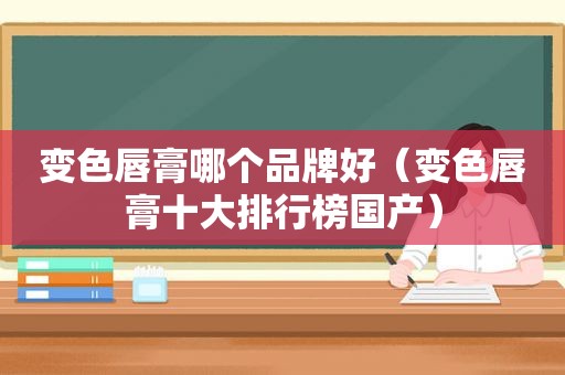 变色唇膏哪个品牌好（变色唇膏十大排行榜国产）
