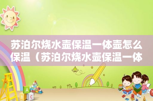 苏泊尔烧水壶保温一体壶怎么保温（苏泊尔烧水壶保温一体壶）