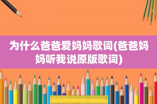 为什么爸爸爱妈妈歌词(爸爸妈妈听我说原版歌词)