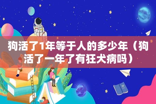 狗活了1年等于人的多少年（狗活了一年了有狂犬病吗）