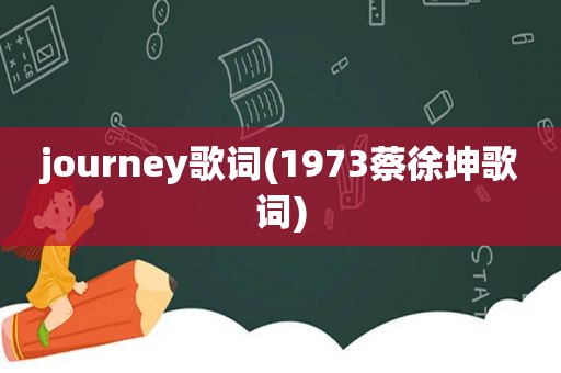 journey歌词(1973蔡徐坤歌词)