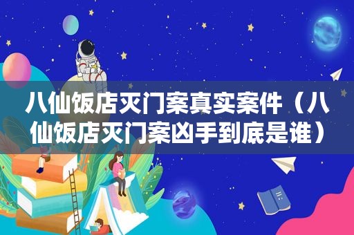 八仙饭店灭门案真实案件（八仙饭店灭门案凶手到底是谁）
