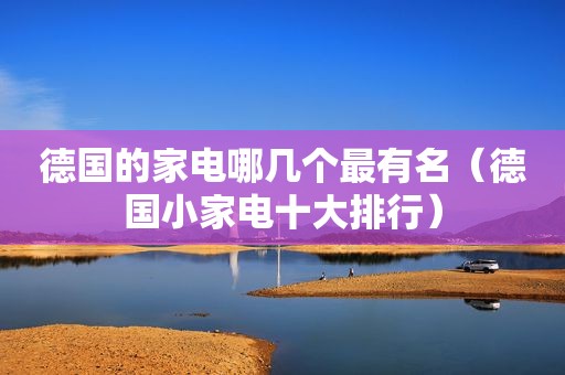 德国的家电哪几个最有名（德国小家电十大排行）