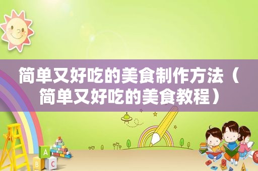 简单又好吃的美食制作方法（简单又好吃的美食教程）