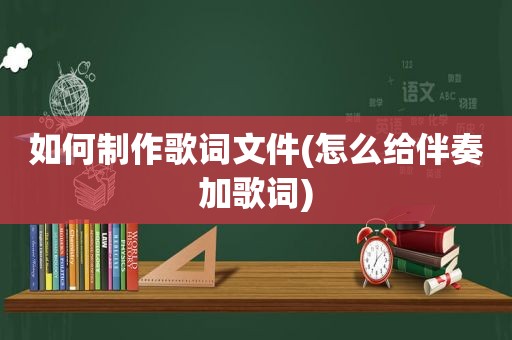 如何制作歌词文件(怎么给伴奏加歌词)
