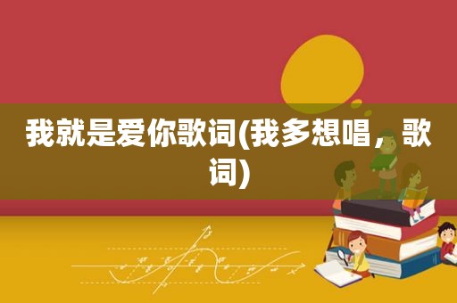 我就是爱你歌词(我多想唱，歌词)