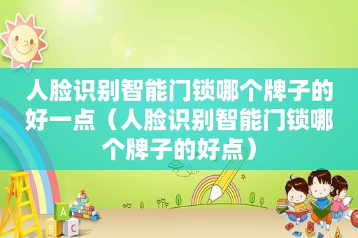 人脸识别智能门锁哪个牌子的好一点（人脸识别智能门锁哪个牌子的好点）