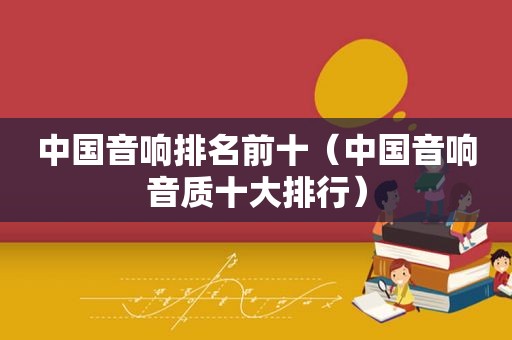 中国音响排名前十（中国音响音质十大排行）