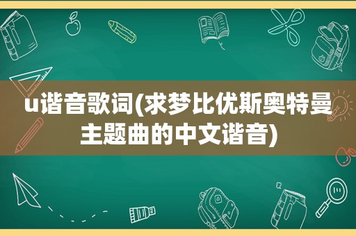 u谐音歌词(求梦比优斯奥特曼主题曲的中文谐音)