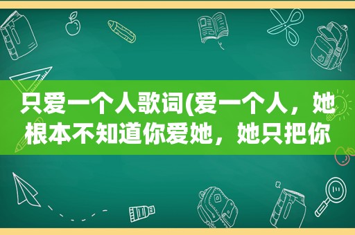 只爱一个人歌词(爱一个人，她根本不知道你爱她，她只把你当朋友，最后到底要不要告诉她“你爱她”)
