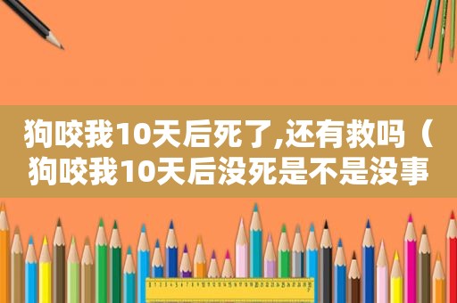 狗咬我10天后死了,还有救吗（狗咬我10天后没死是不是没事）