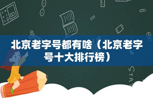 北京老字号都有啥（北京老字号十大排行榜）