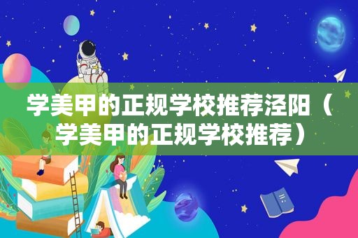 学美甲的正规学校推荐泾阳（学美甲的正规学校推荐）