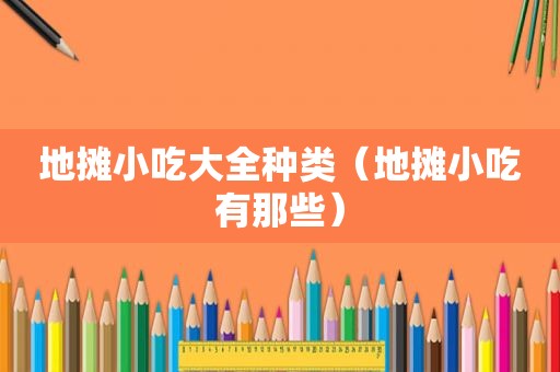 地摊小吃大全种类（地摊小吃有那些）