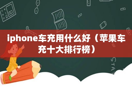 iphone车充用什么好（苹果车充十大排行榜）