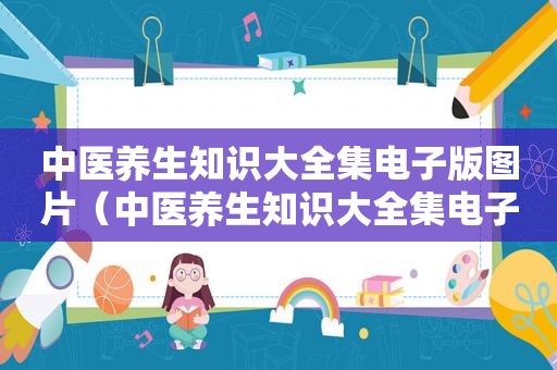 中医养生知识大全集电子版图片（中医养生知识大全集电子版）