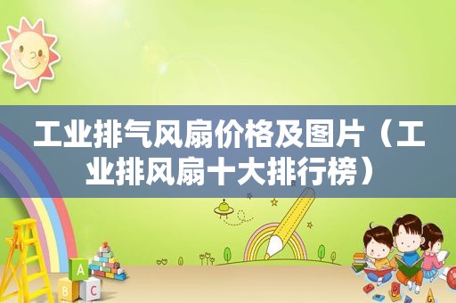 工业排气风扇价格及图片（工业排风扇十大排行榜）
