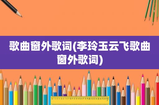 歌曲窗外歌词(李玲玉云飞歌曲窗外歌词)