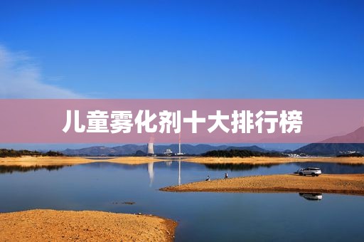 儿童雾化剂十大排行榜