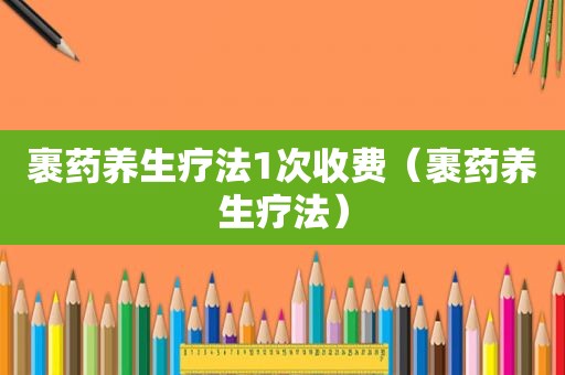 裹药养生疗法1次收费（裹药养生疗法）