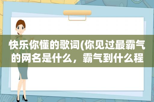 快乐 *** 歌词(你见过最霸气的网名是什么，霸气到什么程度)