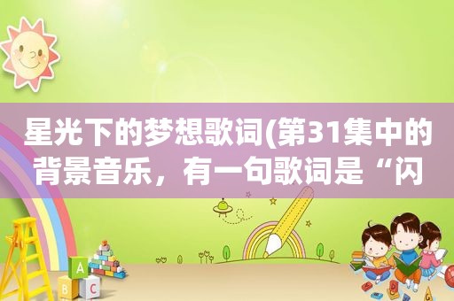 星光下的梦想歌词(第31集中的背景音乐，有一句歌词是“闪烁的星光”)