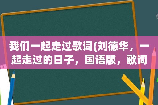 我们一起走过歌词(刘德华，一起走过的日子，国语版，歌词)