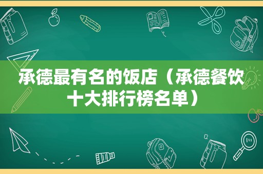承德最有名的饭店（承德餐饮十大排行榜名单）