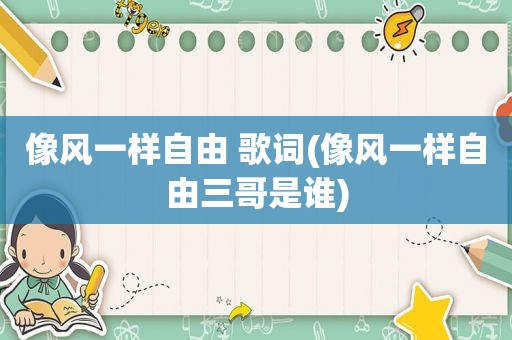 像风一样自由 歌词(像风一样自由三哥是谁)