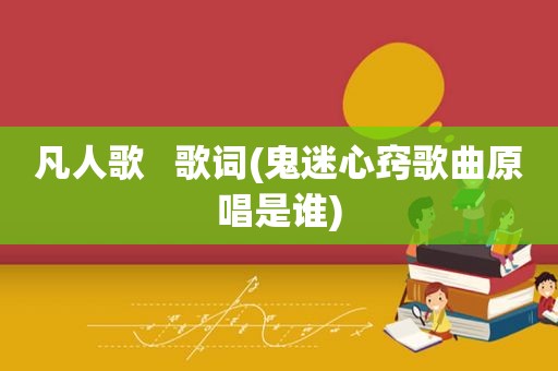 凡人歌   歌词(鬼迷心窍歌曲原唱是谁)