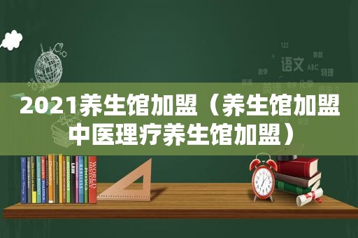 2021养生馆加盟（养生馆加盟中医理疗养生馆加盟）