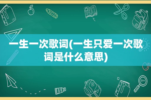 一生一次歌词(一生只爱一次歌词是什么意思)