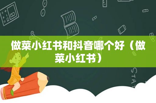 做菜小红书和抖音哪个好（做菜小红书）