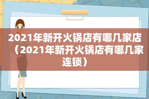 2021年新开火锅店有哪几家店（2021年新开火锅店有哪几家连锁）