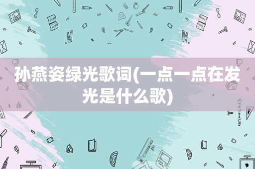 孙燕姿绿光歌词(一点一点在发光是什么歌)