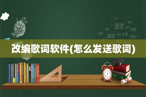 改编歌词软件(怎么发送歌词)