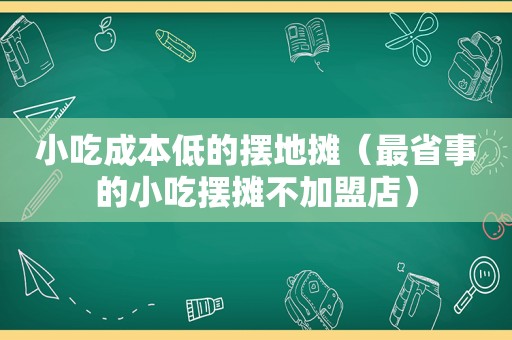 小吃成本低的摆地摊（最省事的小吃摆摊不加盟店）