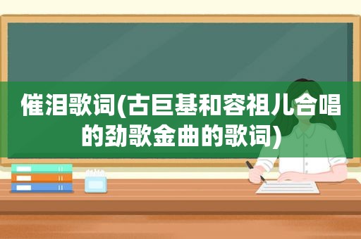 催泪歌词(古巨基和容祖儿合唱的劲歌金曲的歌词)